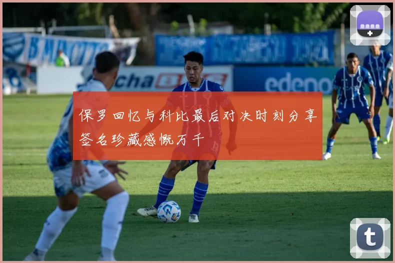 保罗回忆与科比最后对决时刻分享签名珍藏感慨万千