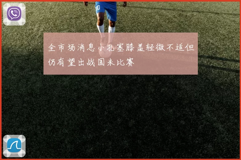 全市场消息小孔塞膝盖轻微不适但仍有望出战国米比赛
