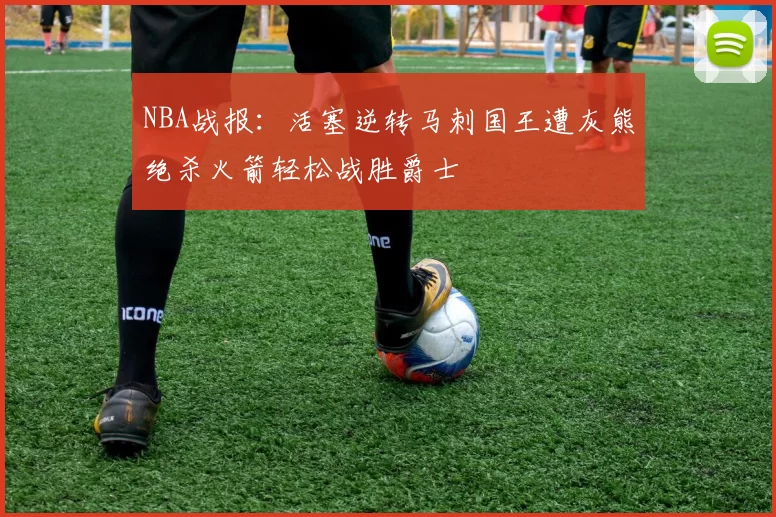 NBA战报：活塞逆转马刺国王遭灰熊绝杀火箭轻松战胜爵士