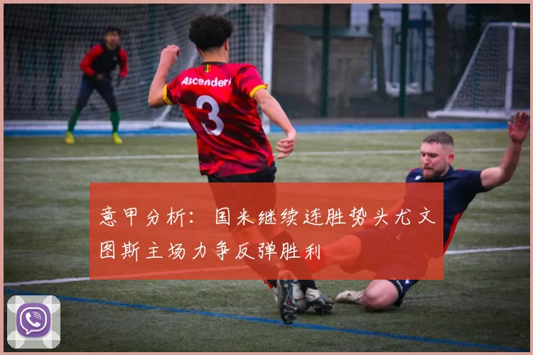 意甲分析：国米继续连胜势头尤文图斯主场力争反弹胜利