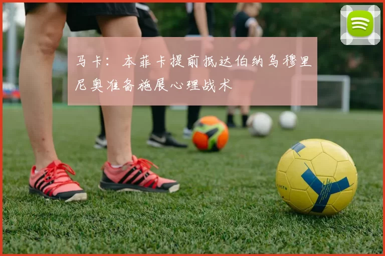 马卡：本菲卡提前抵达伯纳乌穆里尼奥准备施展心理战术