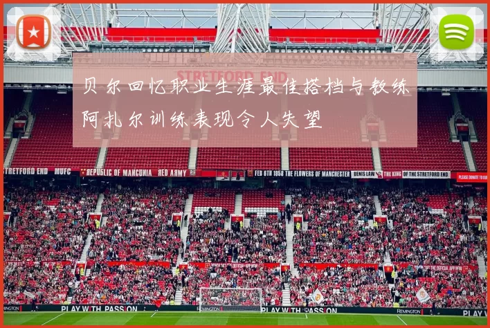 贝尔回忆职业生涯最佳搭档与教练阿扎尔训练表现令人失望