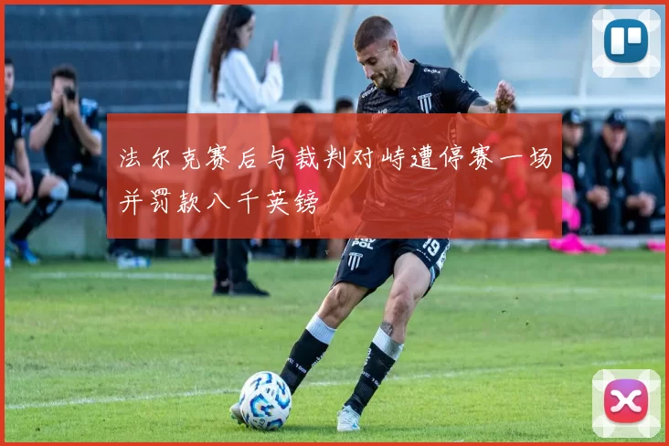 法尔克赛后与裁判对峙遭停赛一场并罚款八千英镑