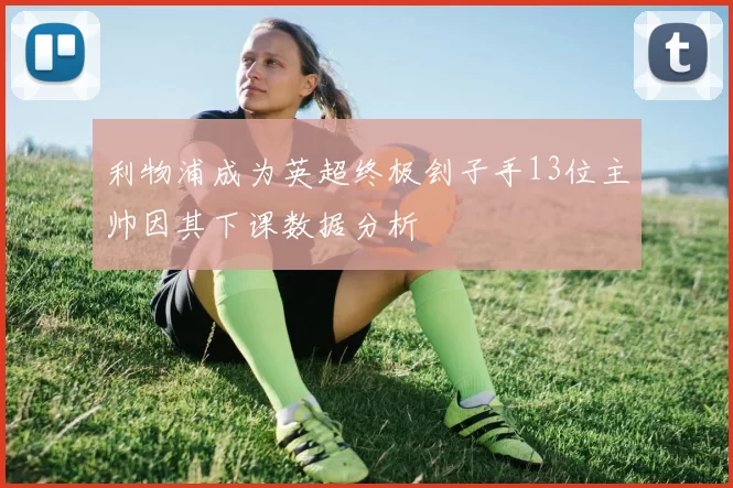 利物浦成为英超终极刽子手13位主帅因其下课数据分析